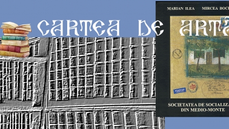 Editorialul de sâmbătă: Cartea de Artă (I): Marian Ilea – Mircea Bochiș, „Societatea de socializare din Medio-Monte”