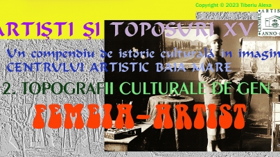 Dr. Tiberiu Alexa: Artiști și Toposuri. Un compendiu de istorie culturală în imagini a Centrului Artistic Baia Mare 1896-2021 (XV)